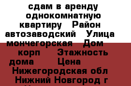 сдам в аренду однокомнатную квартиру › Район ­ автозаводский › Улица ­ мончегорская › Дом ­ 19 корп 3 › Этажность дома ­ 9 › Цена ­ 10 000 - Нижегородская обл., Нижний Новгород г. Недвижимость » Квартиры аренда   